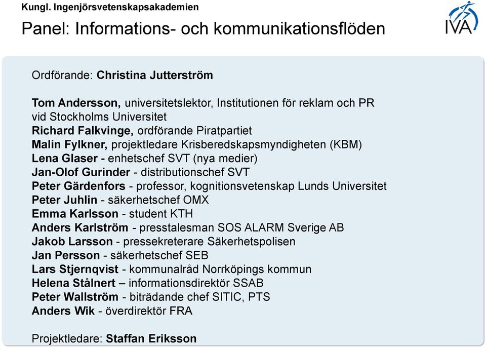 kognitionsvetenskap Lunds Universitet Peter Juhlin - säkerhetschef OMX Emma Karlsson - student KTH Anders Karlström - presstalesman SOS ALARM Sverige AB Jakob Larsson - pressekreterare