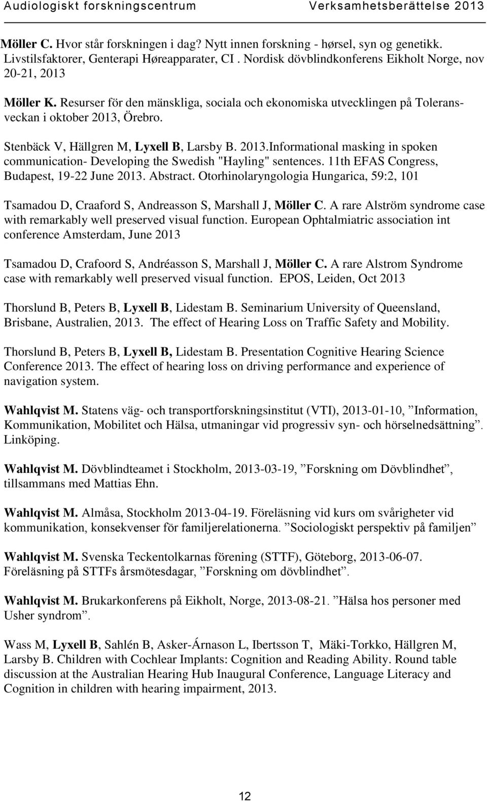 11th EFAS Congress, Budapest, 19-22 June 2013. Abstract. Otorhinolaryngologia Hungarica, 59:2, 101 Tsamadou D, Craaford S, Andreasson S, Marshall J, Möller C.