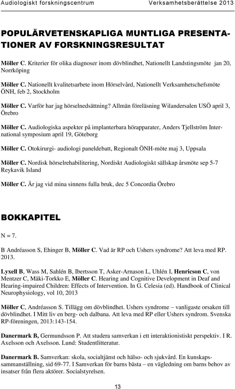 Allmän föreläsning Wilandersalen USÖ april 3, Örebro Möller C. Audiologiska aspekter på implanterbara hörapparater, Anders Tjellström International symposium april 19, Göteborg Möller C.