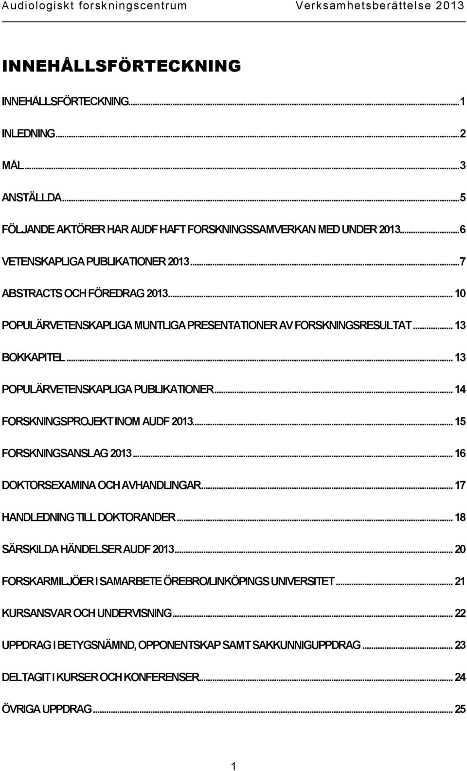 .. 14 FORSKNINGSPROJEKT INOM AUDF 2013... 15 FORSKNINGSANSLAG 2013... 16 DOKTORSEXAMINA OCH AVHANDLINGAR... 17 HANDLEDNING TILL DOKTORANDER... 18 SÄRSKILDA HÄNDELSER AUDF 2013.