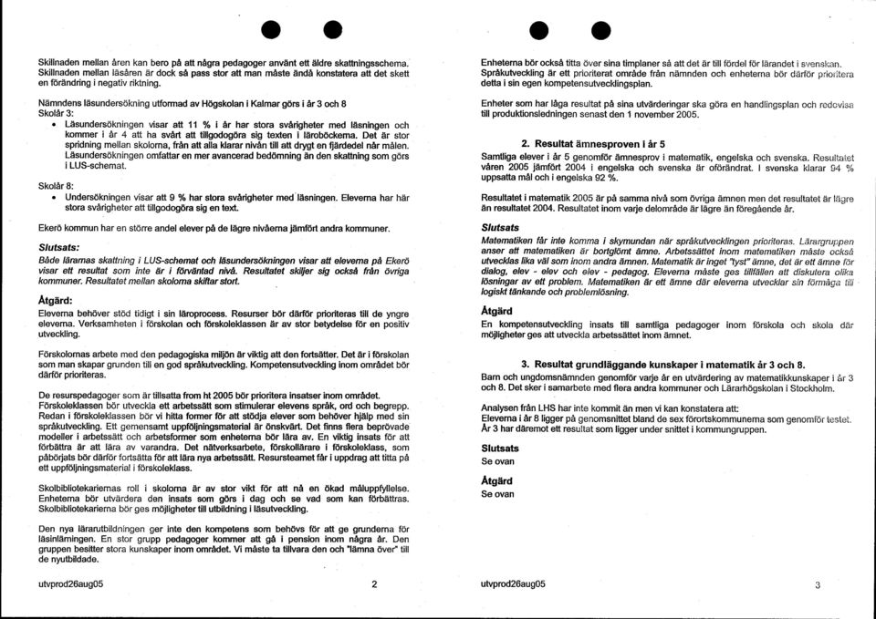 Nämndens läsundersökning utformad av Högskolan i Kalmar görs i år 3 och 8 Skolår 3: Läsundersökningen visar att 11 % i år har stora svårigheter med läsningen och kommer i år 4 att ha svå rt att