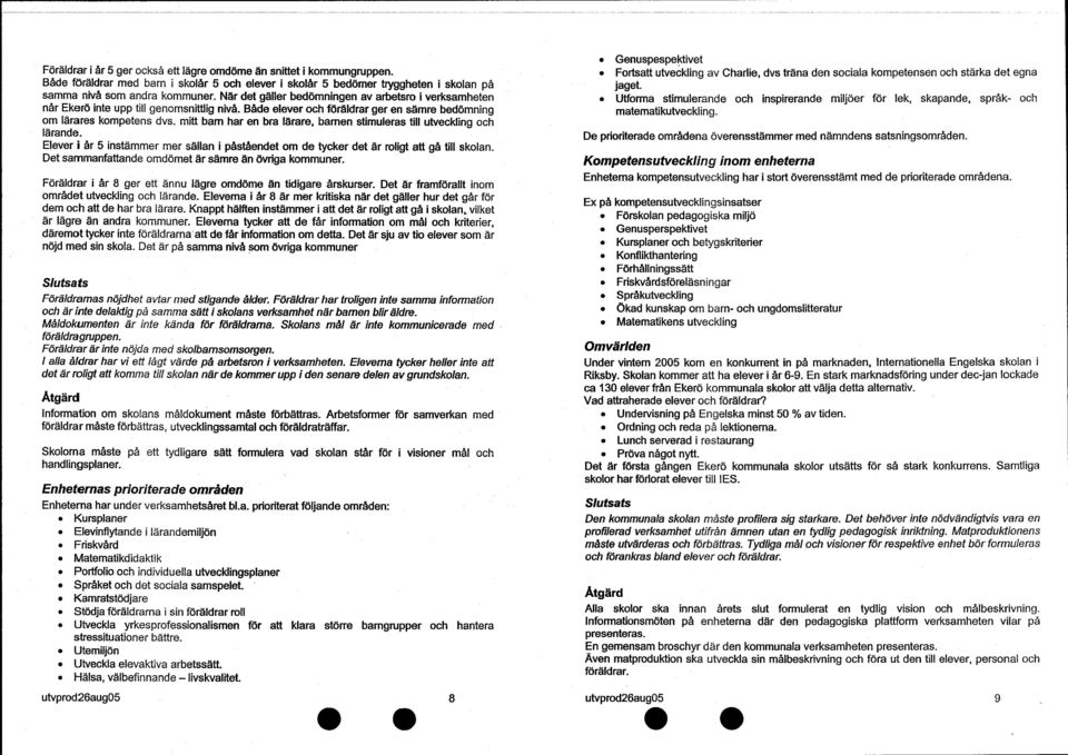 mitt barn har en bra lärare, barnen stimuleras till utveckling och lärande. Elever i år 5 instämmer mer sällan i påståendet om de tycker det är roligt att gå till skolan.