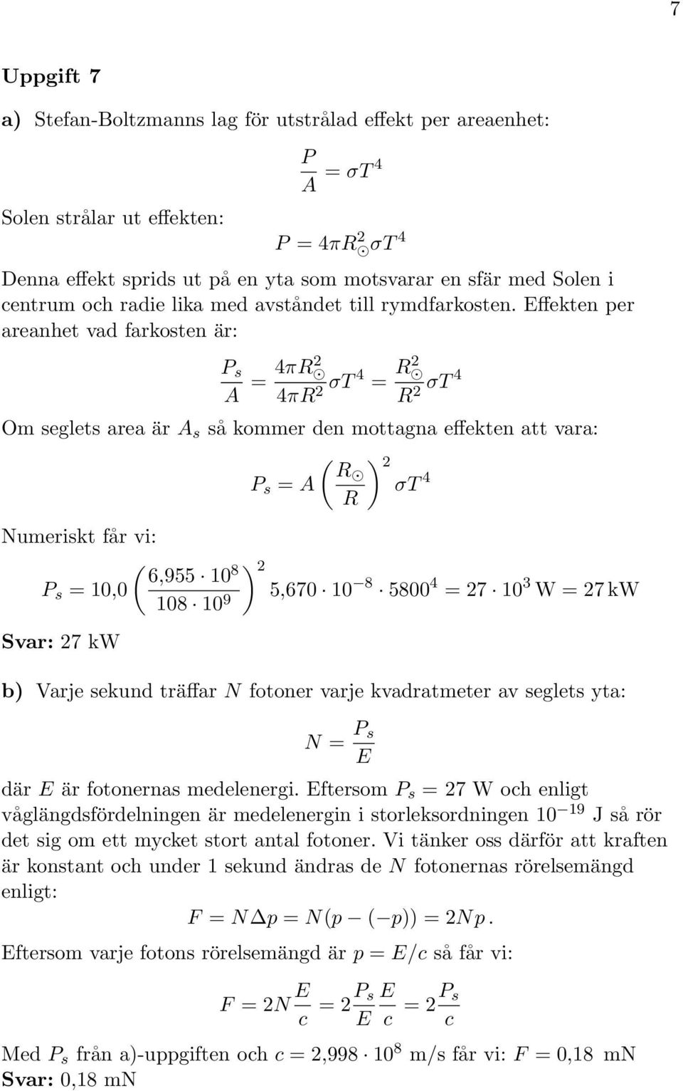 Effekten per areanhet vad farkosten är: P s A = 4πR 4πR σt 4 = R R σt 4 Om seglets area är A s så kommer den mottagna effekten att vara: ( ) R P s = A σt 4 R Numeriskt får vi: ( ) 6,955 1 8 P s = 1,