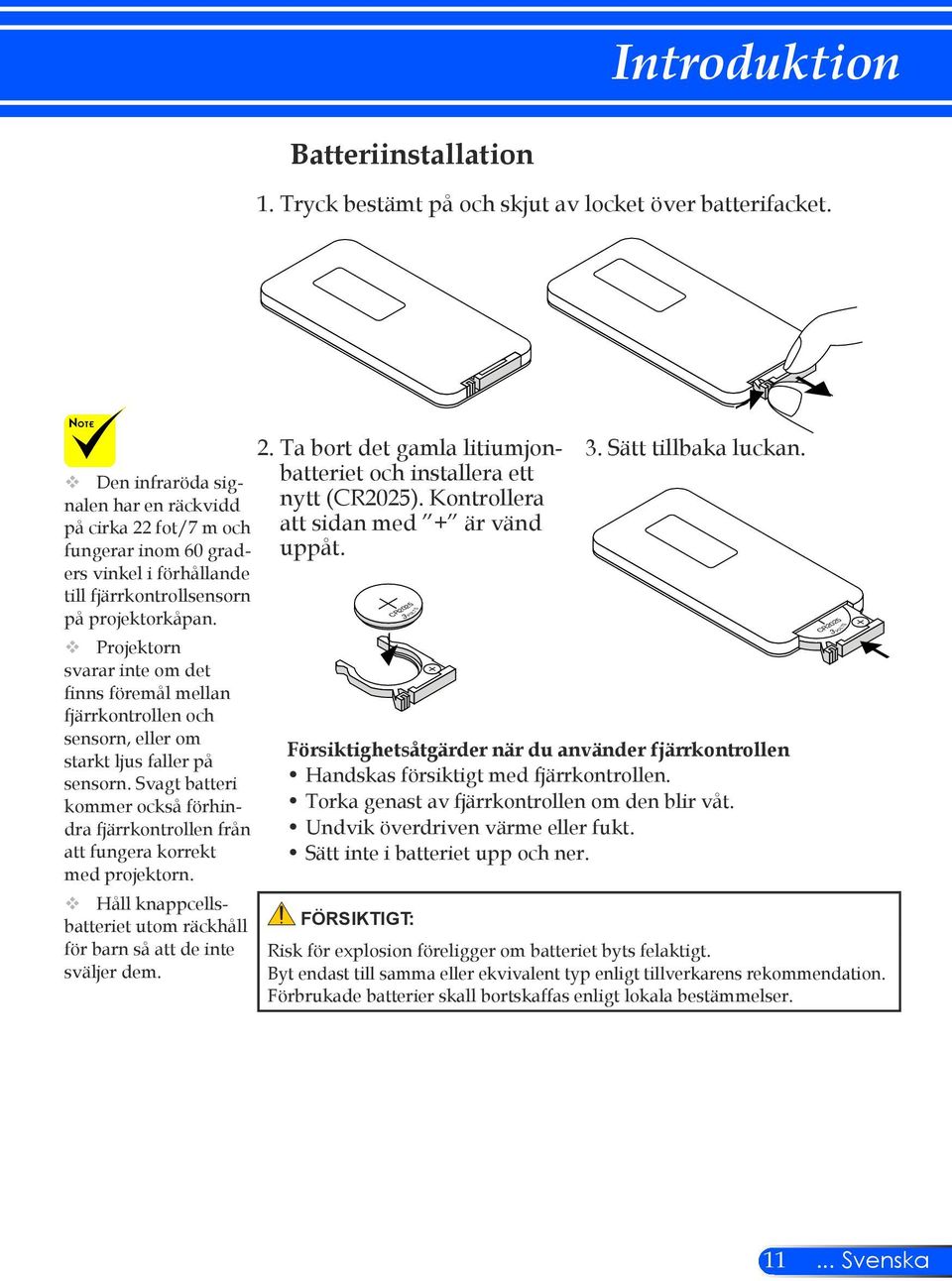 Projektorn svarar inte om det finns föremål mellan fjärrkontrollen och sensorn, eller om starkt ljus faller på sensorn.