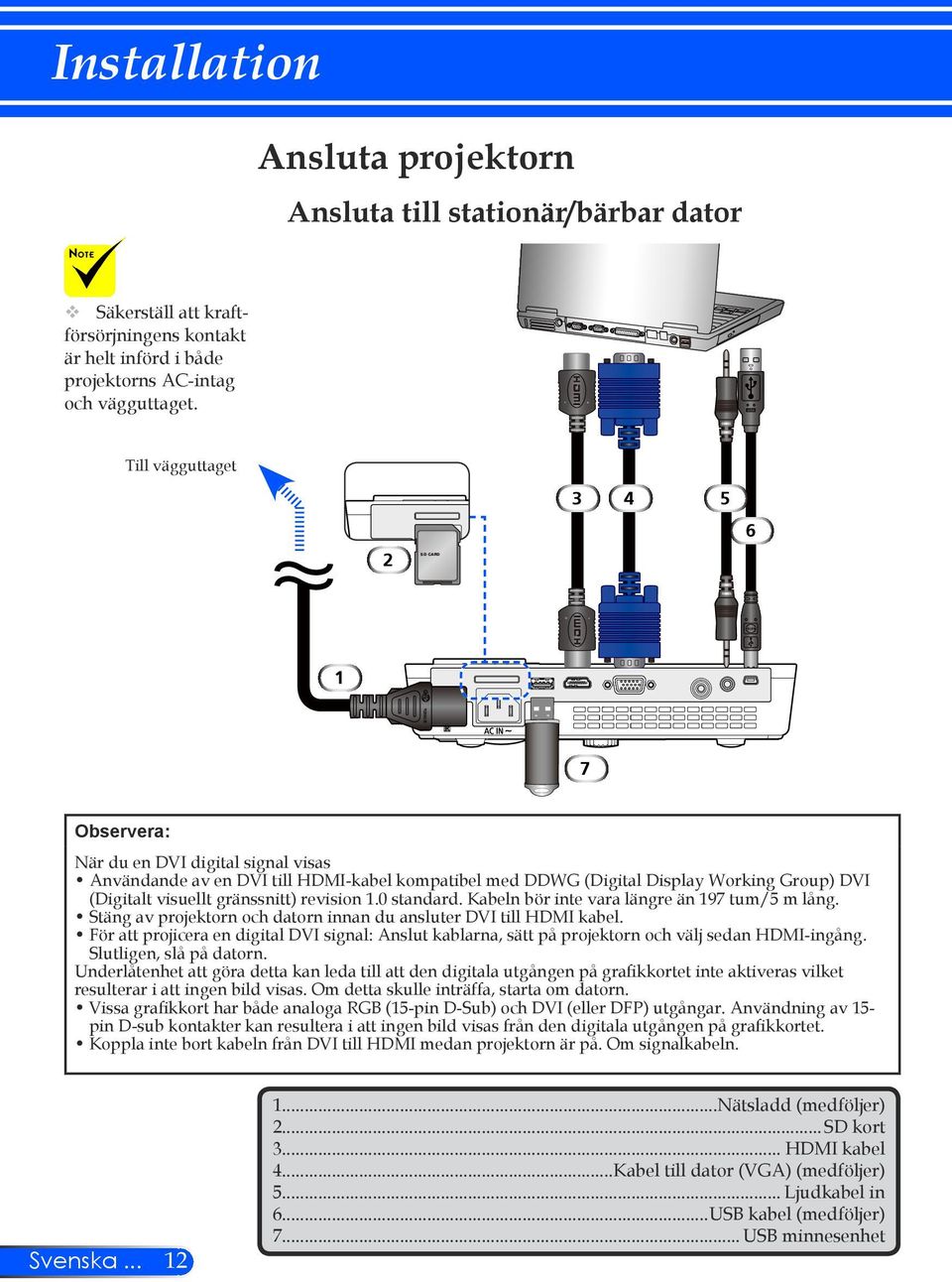 gränssnitt) revision 1.0 standard. Kabeln bör inte vara längre än 197 tum/5 m lång. Stäng av projektorn och datorn innan du ansluter DVI till HDMI kabel.