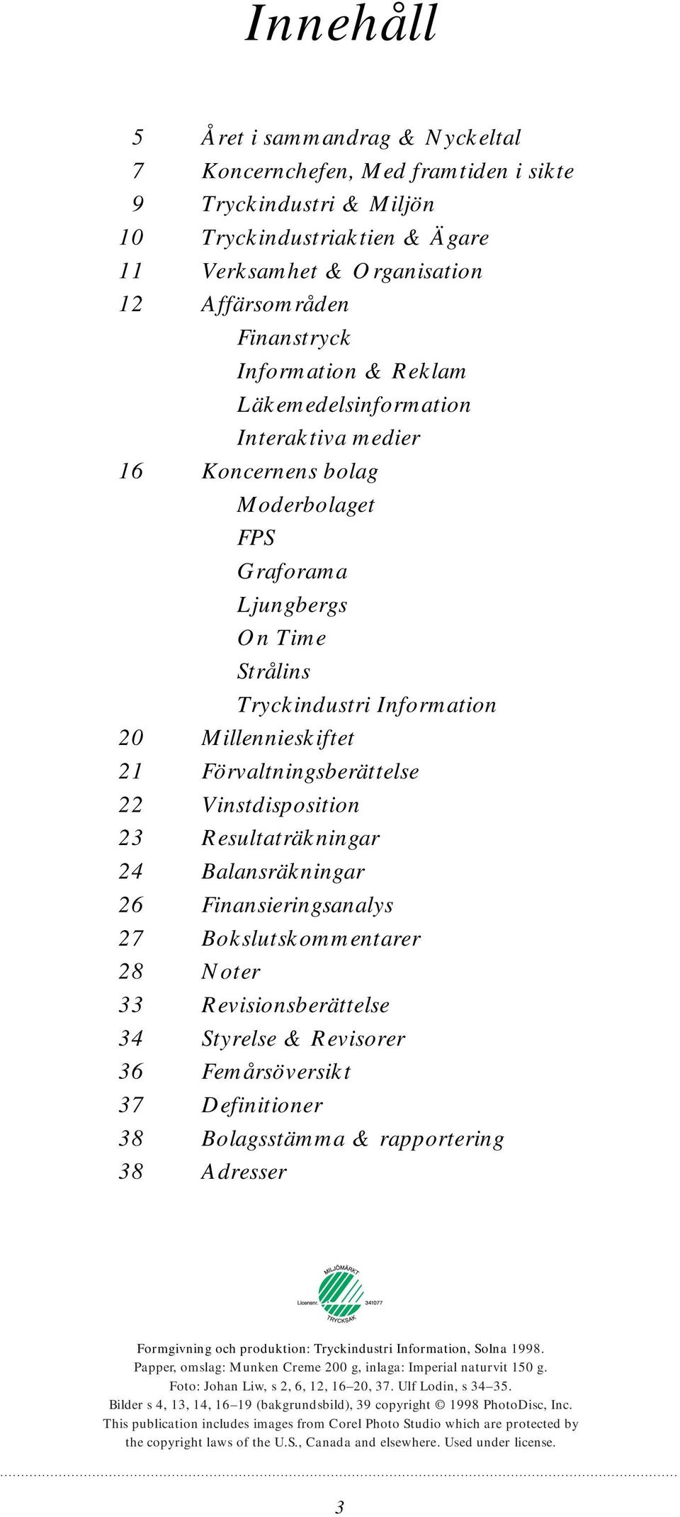 Vinstdisposition 23 Resultaträkningar 24 Balansräkningar 26 Finansieringsanalys 27 Bokslutskommentarer 28 Noter 33 Revisionsberättelse 34 Styrelse & Revisorer 36 Femårsöversikt 37 Definitioner 38