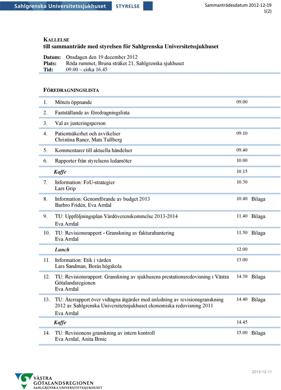 Patientsäkerhet och avvikelser Christina Raner, Mats Tullberg 09.10 5. Kommentarer till aktuella händelser 09.40 6. Rapporter från styrelsens ledamöter 10.00 Kaffe 10.15 7.