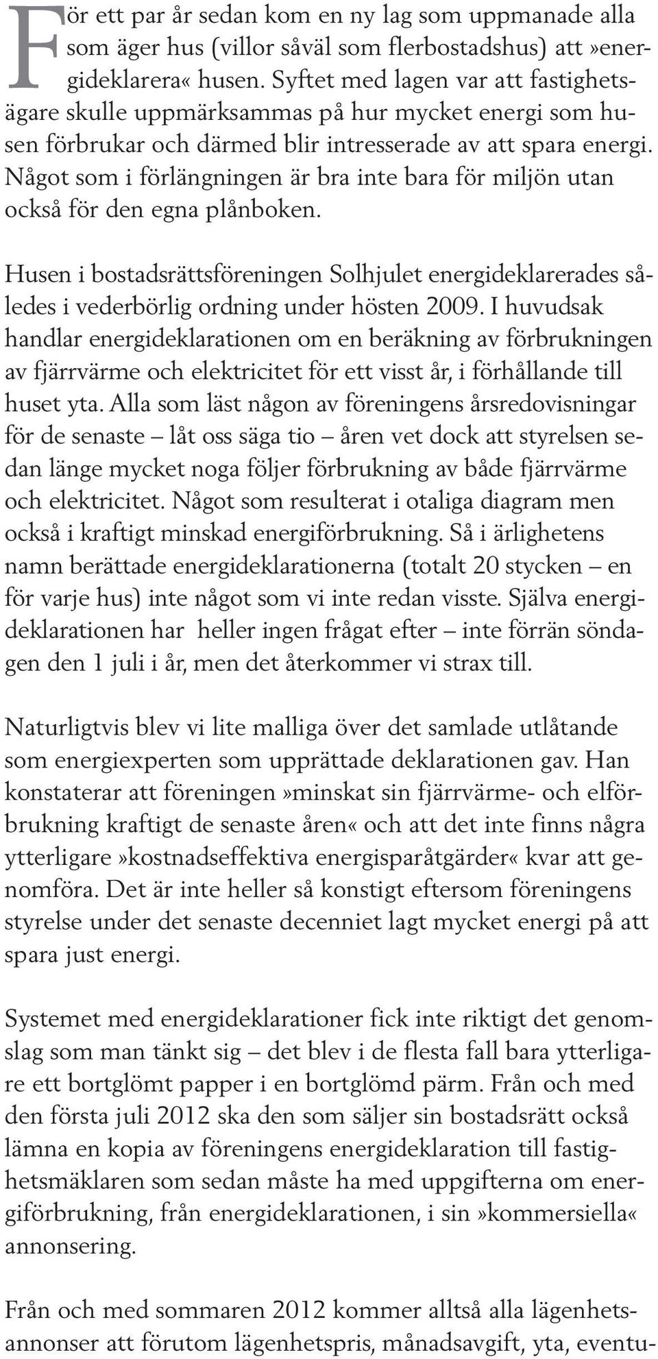 Något som i förlängningen är bra inte bara för miljön utan också för den egna plånboken. Husen i bostadsrättsföreningen Solhjulet energideklarerades således i vederbörlig ordning under hösten 2009.