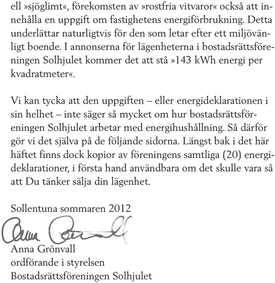 Vi kan tycka att den uppgiften eller energideklarationen i sin helhet inte säger så mycket om hur bostadsrättsföreningen Solhjulet arbetar med energihushållning.