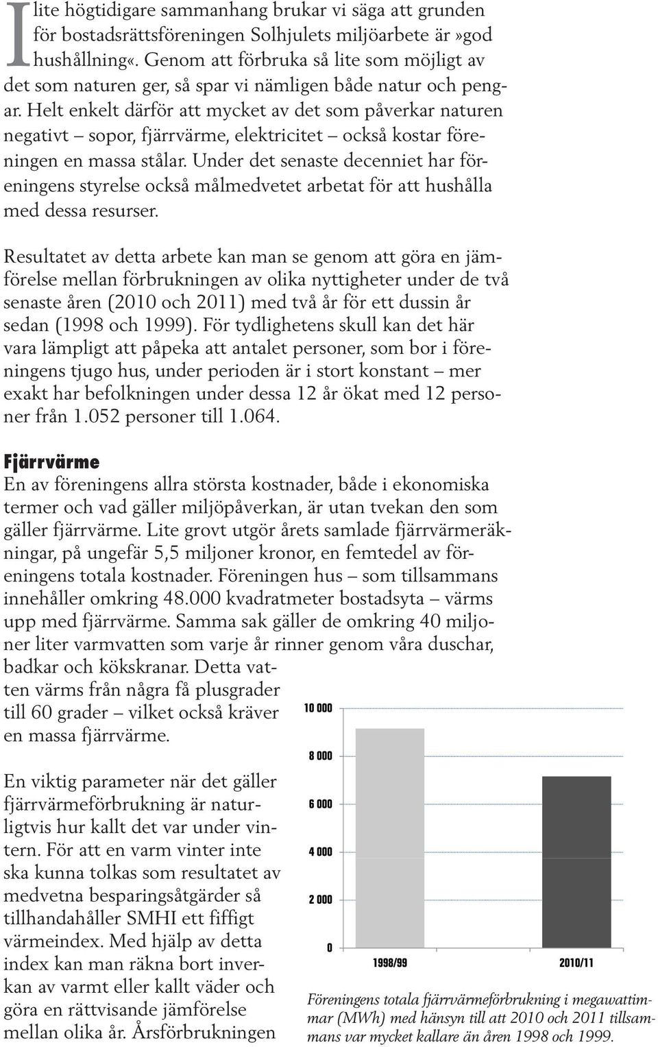 Helt enkelt därför att mycket av det som påverkar naturen negativt sopor, fjärrvärme, elektricitet också kostar före - ningen en massa stålar.