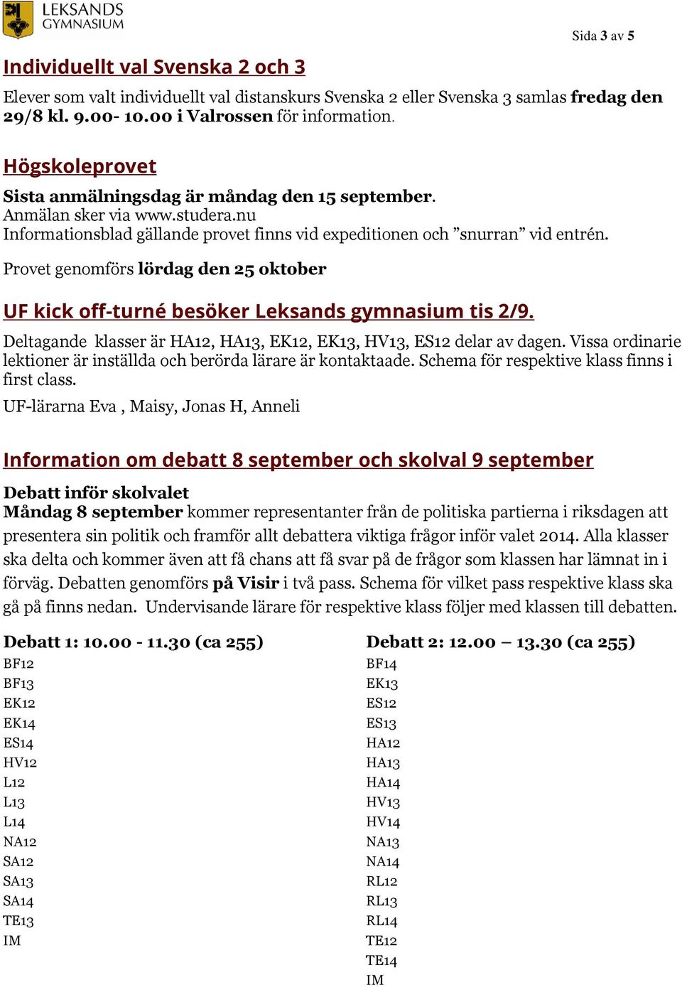 Provet genomförs lördag den 25 oktober UF kick off-turné besöker Leksands gymnasium tis 2/9. Deltagande klasser är HA12, HA13, EK12, EK13, HV13, ES12 delar av dagen.