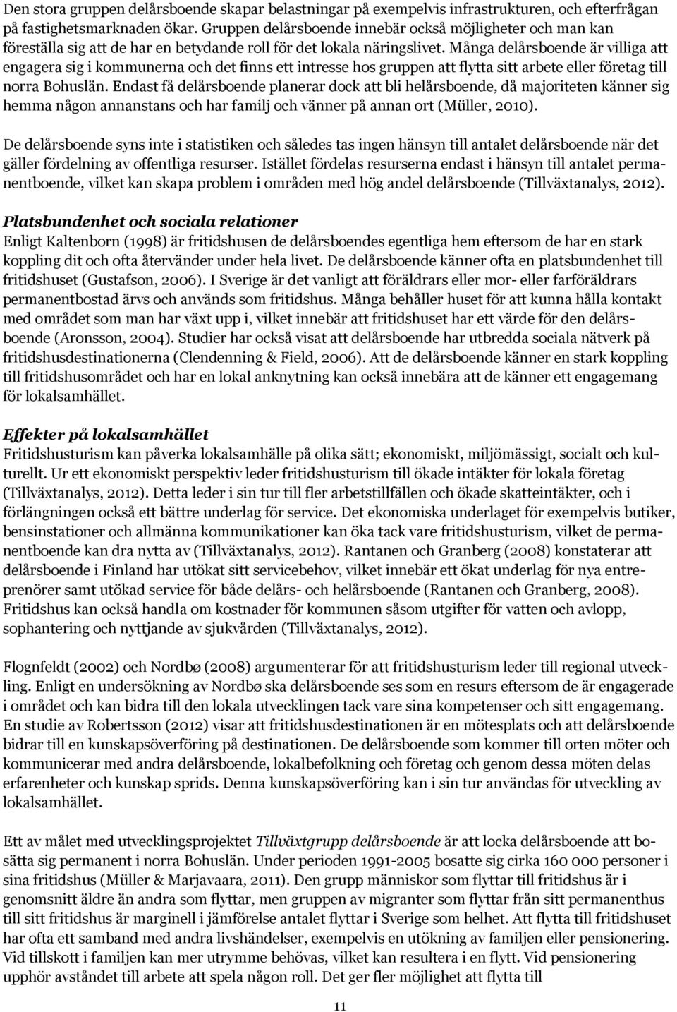 Många delårsboende är villiga att engagera sig i kommunerna och det finns ett intresse hos gruppen att flytta sitt arbete eller företag till norra Bohuslän.