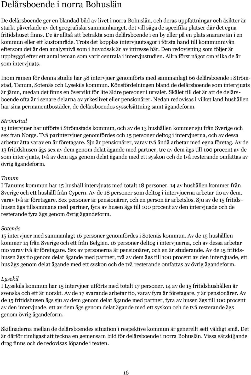 Trots det kopplas intervjuutsagor i första hand till kommunnivån eftersom det är den analysnivå som i huvudsak är av intresse här.