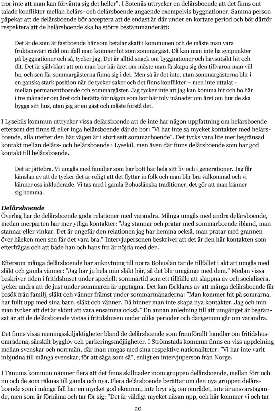 fastboende här som betalar skatt i kommunen och de måste man vara fruktansvärt rädd om ifall man kommer hit som sommargäst. Då kan man inte ha synpunkter på byggnationer och så, tycker jag.