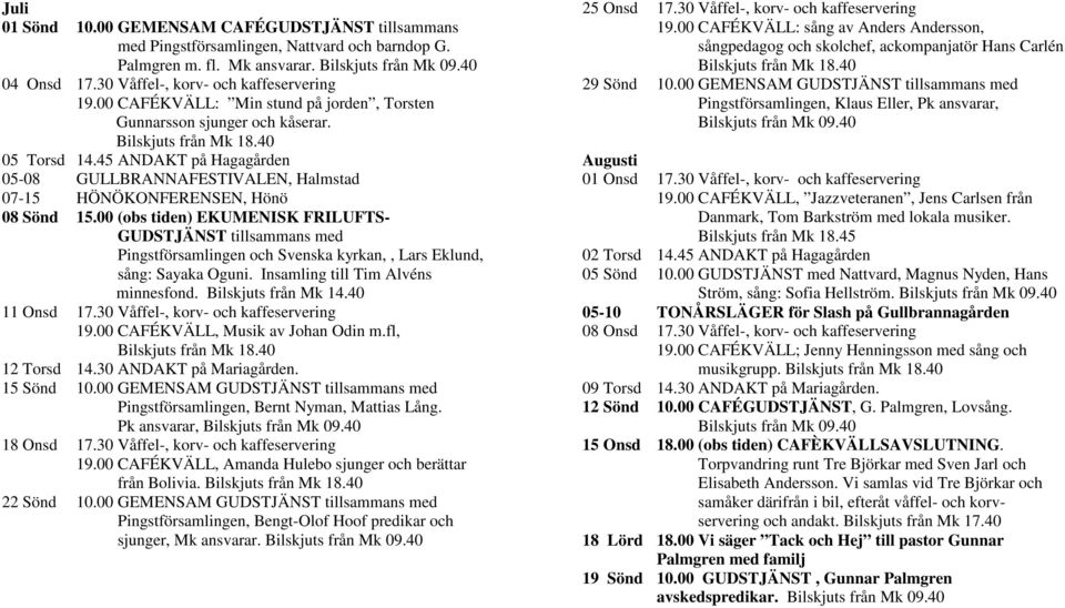 45 ANDAKT på Hagagården 05-08 GULLBRANNAFESTIVALEN, Halmstad 07-15 HÖNÖKONFERENSEN, Hönö 08 Sönd 15.