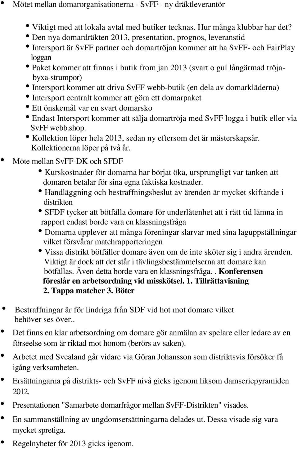 gul långärmad tröjabyxa-strumpor) Intersport kommer att driva SvFF webb-butik (en dela av domarkläderna) Intersport centralt kommer att göra ett domarpaket Ett önskemål var en svart domarsko Endast