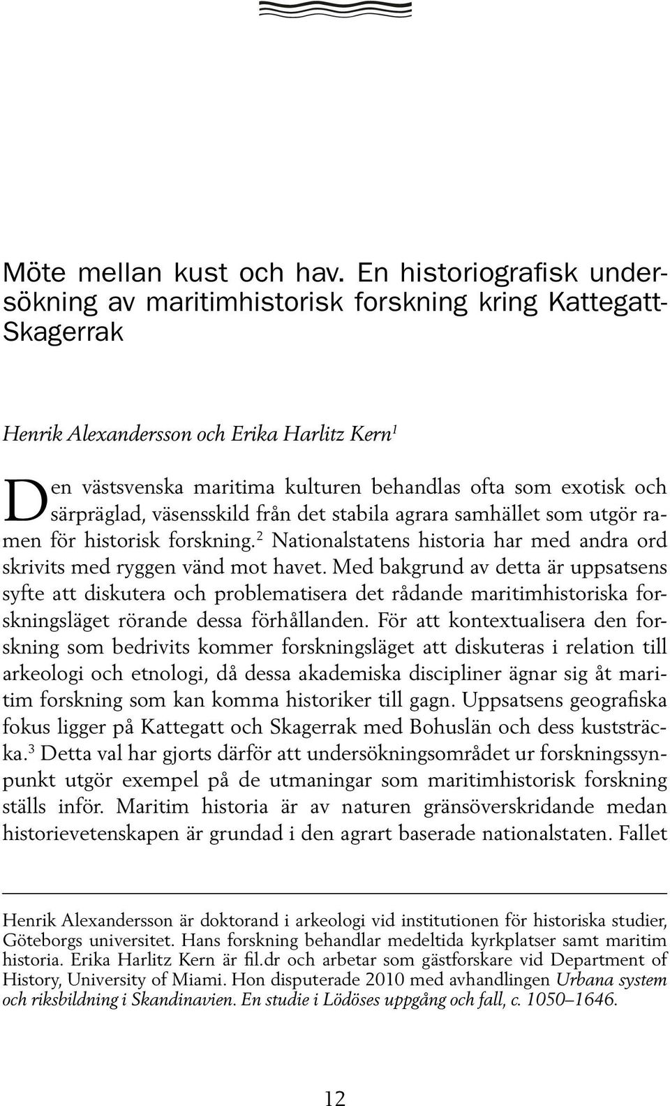 särpräglad, väsensskild från det stabila agrara samhället som utgör ramen för historisk forskning. 2 Nationalstatens historia har med andra ord skrivits med ryggen vänd mot havet.