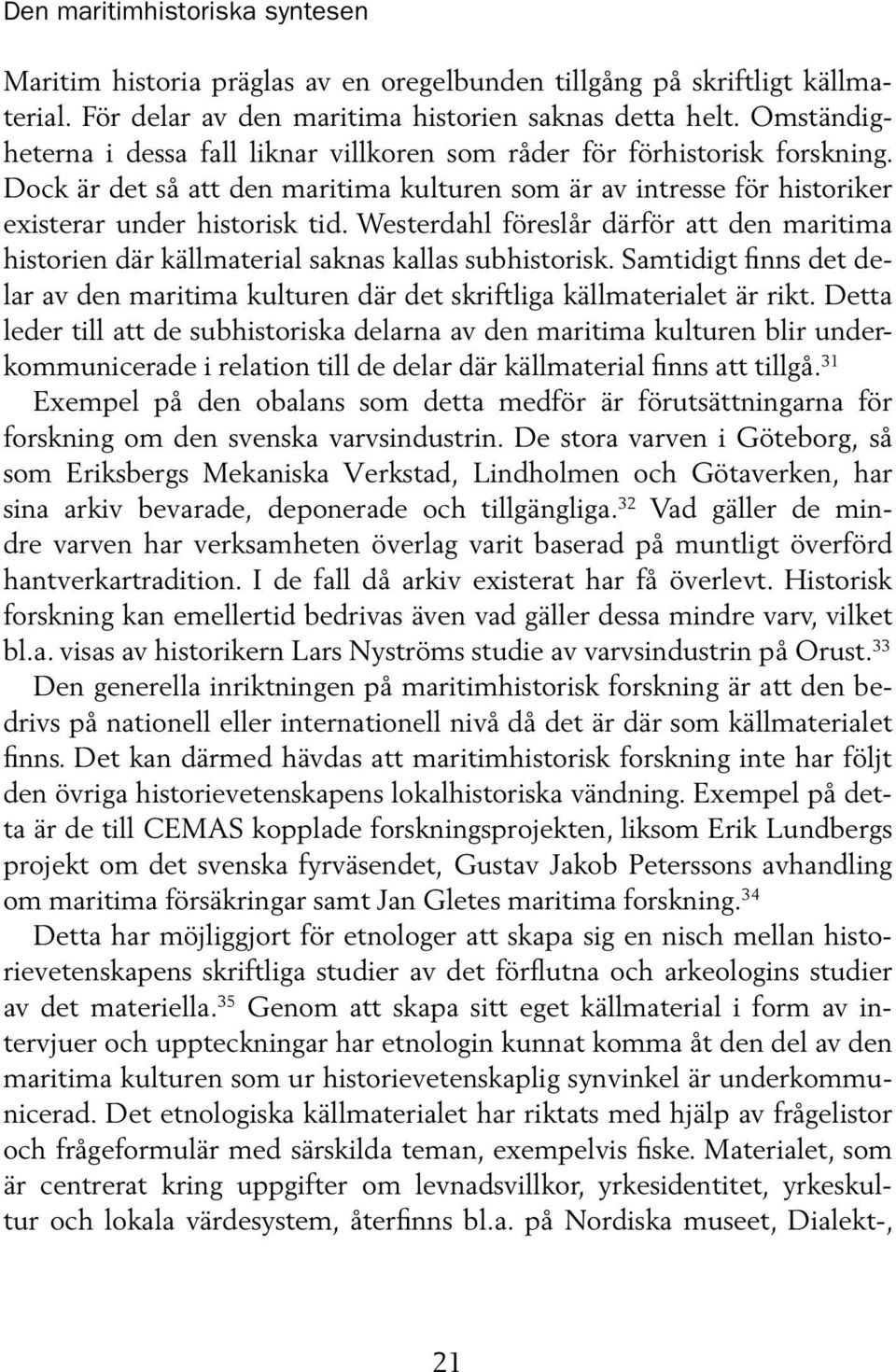 Westerdahl föreslår därför att den maritima historien där källmaterial saknas kallas subhistorisk. Samtidigt finns det delar av den maritima kulturen där det skriftliga källmaterialet är rikt.