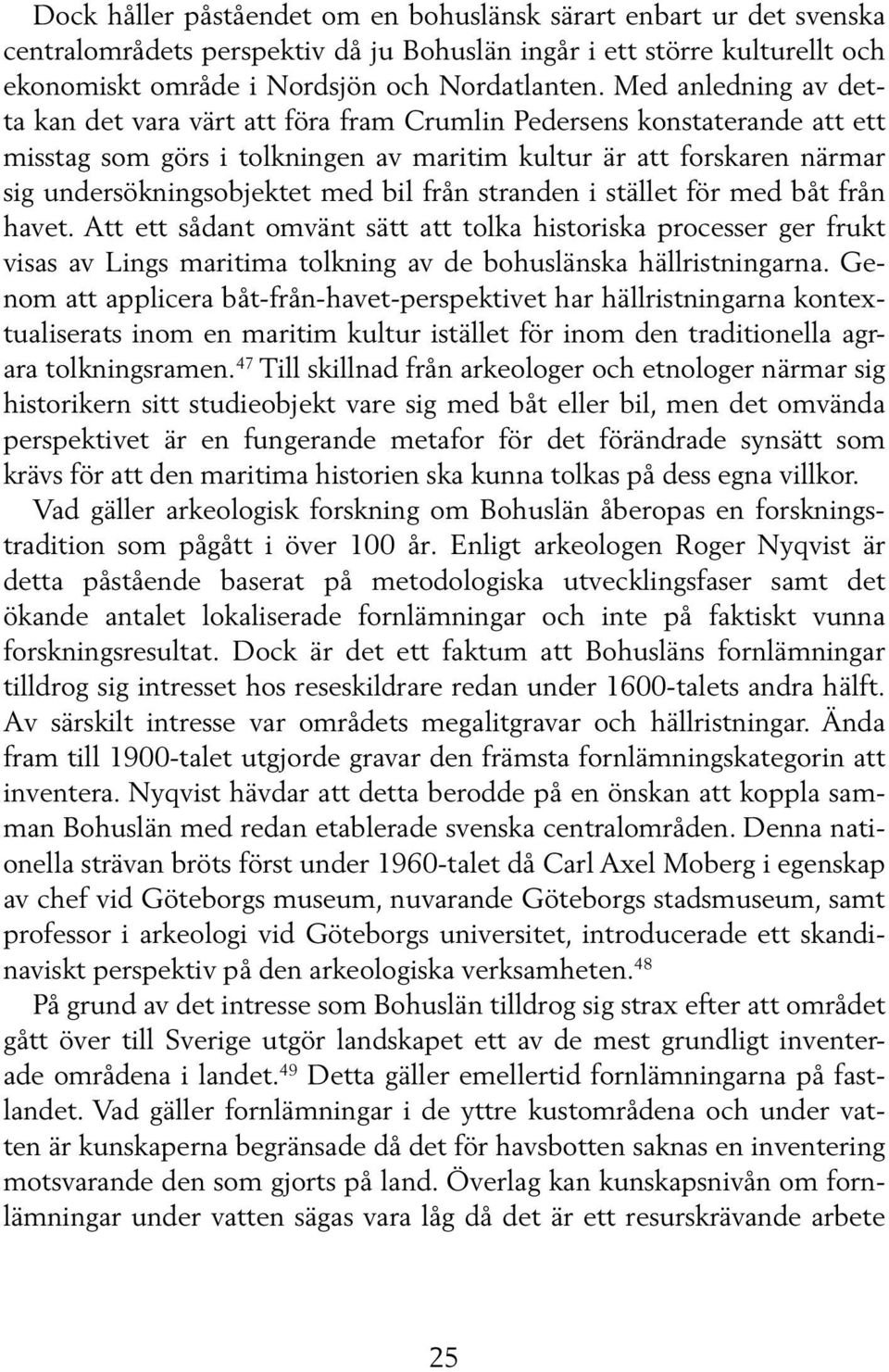 bil från stranden i stället för med båt från havet. Att ett sådant omvänt sätt att tolka historiska processer ger frukt visas av Lings maritima tolkning av de bohuslänska hällristningarna.