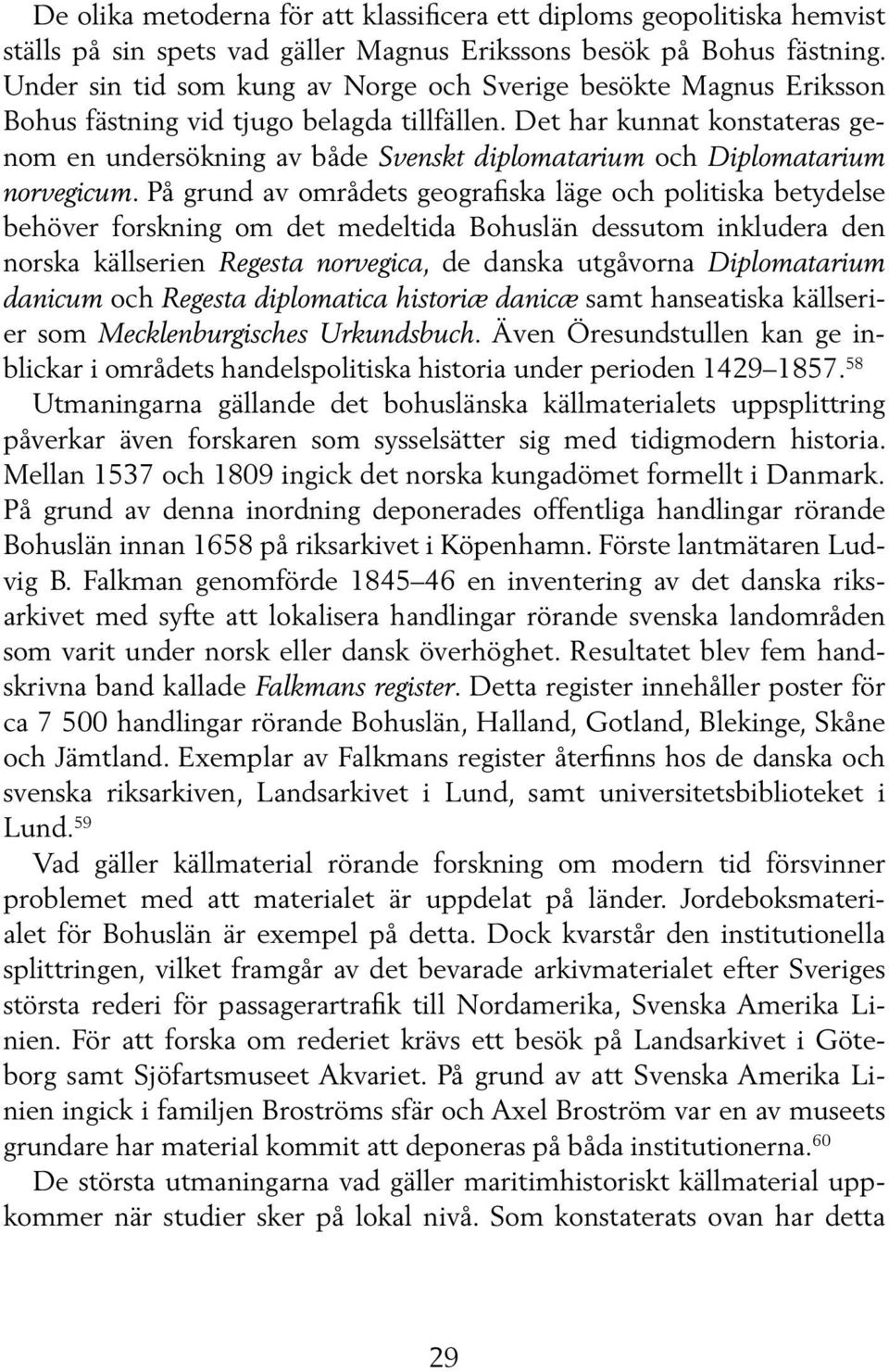 Det har kunnat konstateras genom en undersökning av både Svenskt diplomatarium och Diplomatarium norvegicum.