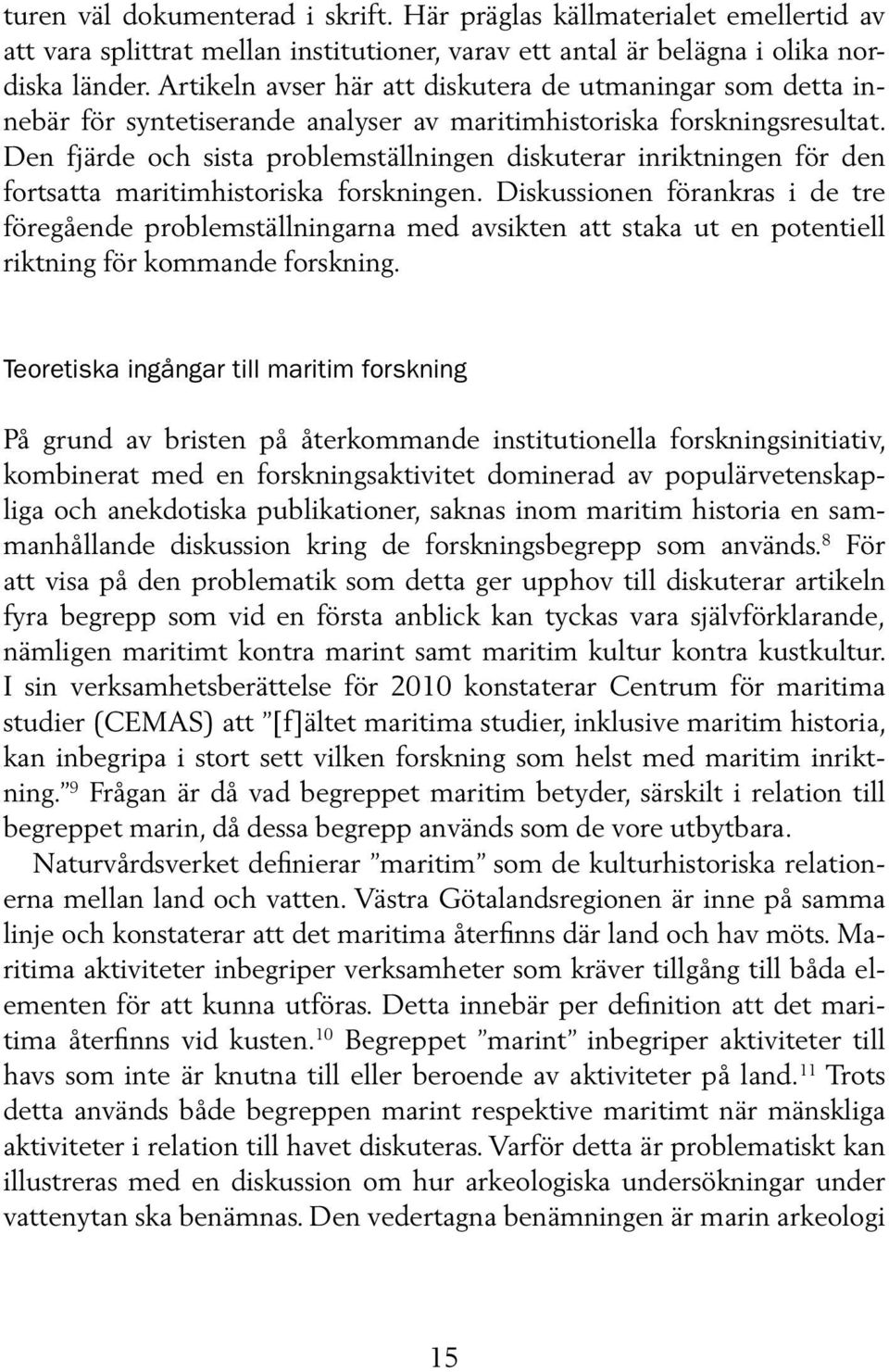 Den fjärde och sista problemställningen diskuterar inriktningen för den fortsatta maritimhistoriska forskningen.