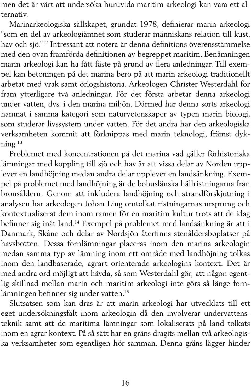 12 Intressant att notera är denna definitions överensstämmelse med den ovan framförda definitionen av begreppet maritim. Benämningen marin arkeologi kan ha fått fäste på grund av flera anledningar.