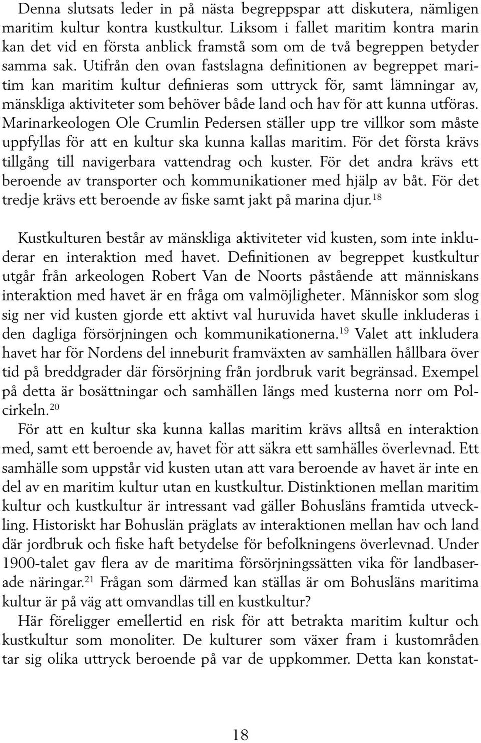 Utifrån den ovan fastslagna definitionen av begreppet maritim kan maritim kultur definieras som uttryck för, samt lämningar av, mänskliga aktiviteter som behöver både land och hav för att kunna