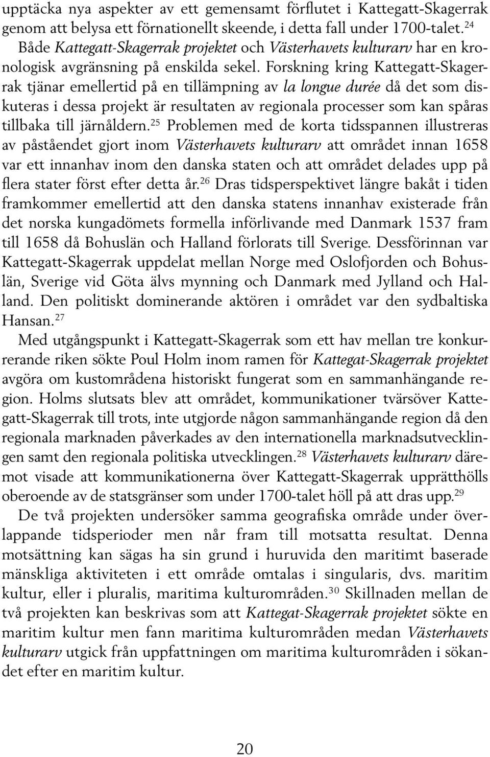 Forskning kring Kattegatt-Skagerrak tjänar emellertid på en tillämpning av la longue durée då det som diskuteras i dessa projekt är resultaten av regionala processer som kan spåras tillbaka till