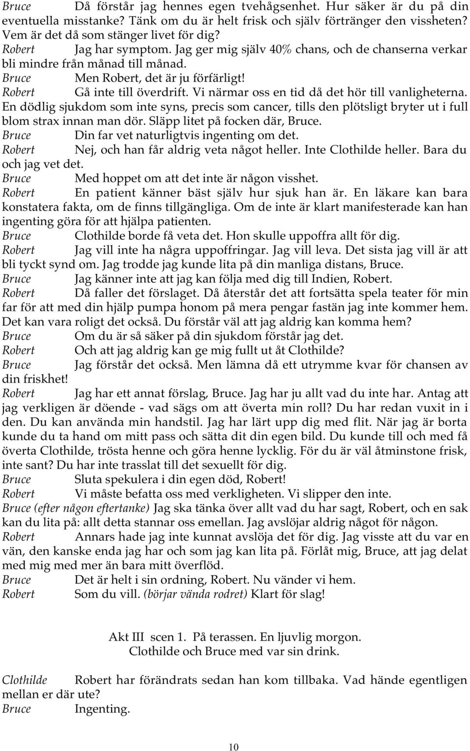 Vi närmar oss en tid då det hör till vanligheterna. En dödlig sjukdom som inte syns, precis som cancer, tills den plötsligt bryter ut i full blom strax innan man dör. Släpp litet på focken där, Bruce.