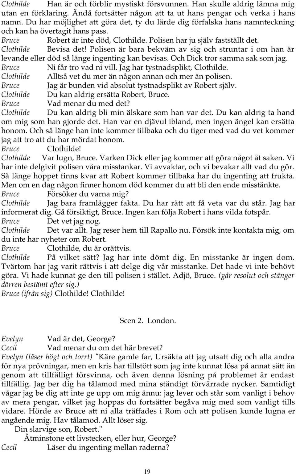 Clothilde Bevisa det! Polisen är bara bekväm av sig och struntar i om han är levande eller död så länge ingenting kan bevisas. Och Dick tror samma sak som jag. Bruce Ni får tro vad ni vill.