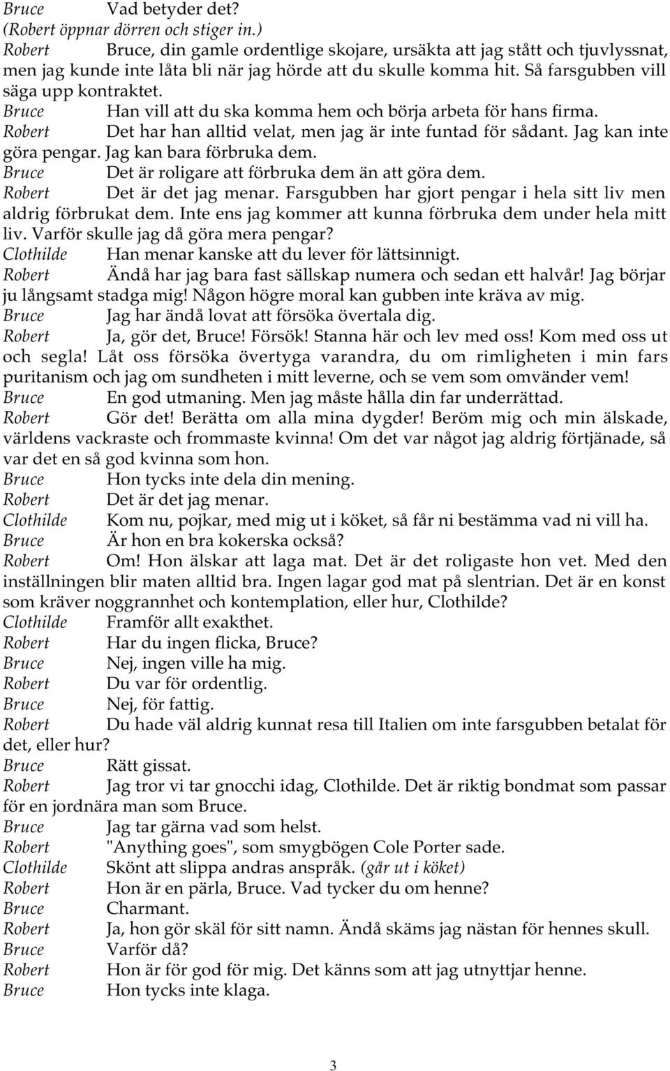 Bruce Han vill att du ska komma hem och börja arbeta för hans firma. Robert Det har han alltid velat, men jag är inte funtad för sådant. Jag kan inte göra pengar. Jag kan bara förbruka dem.