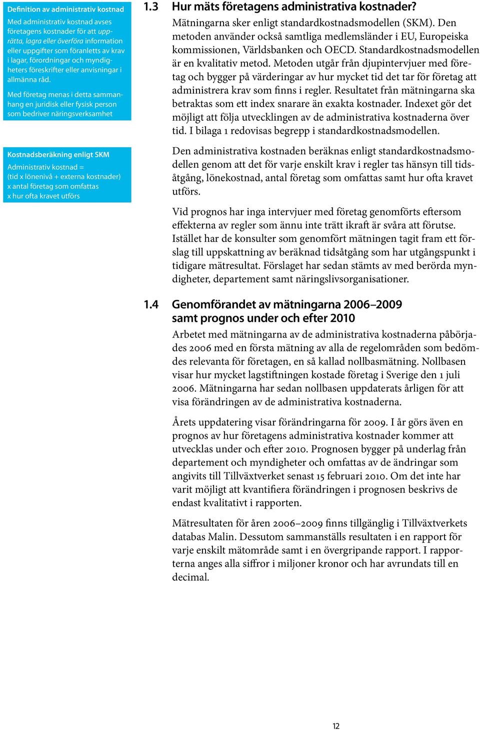 Med företag menas i detta sammanhang en juridisk eller fysisk person som bedriver näringsverksamhet Kostnadsberäkning enligt SKM Administrativ kostnad = (tid x lönenivå + externa kostnader) x antal