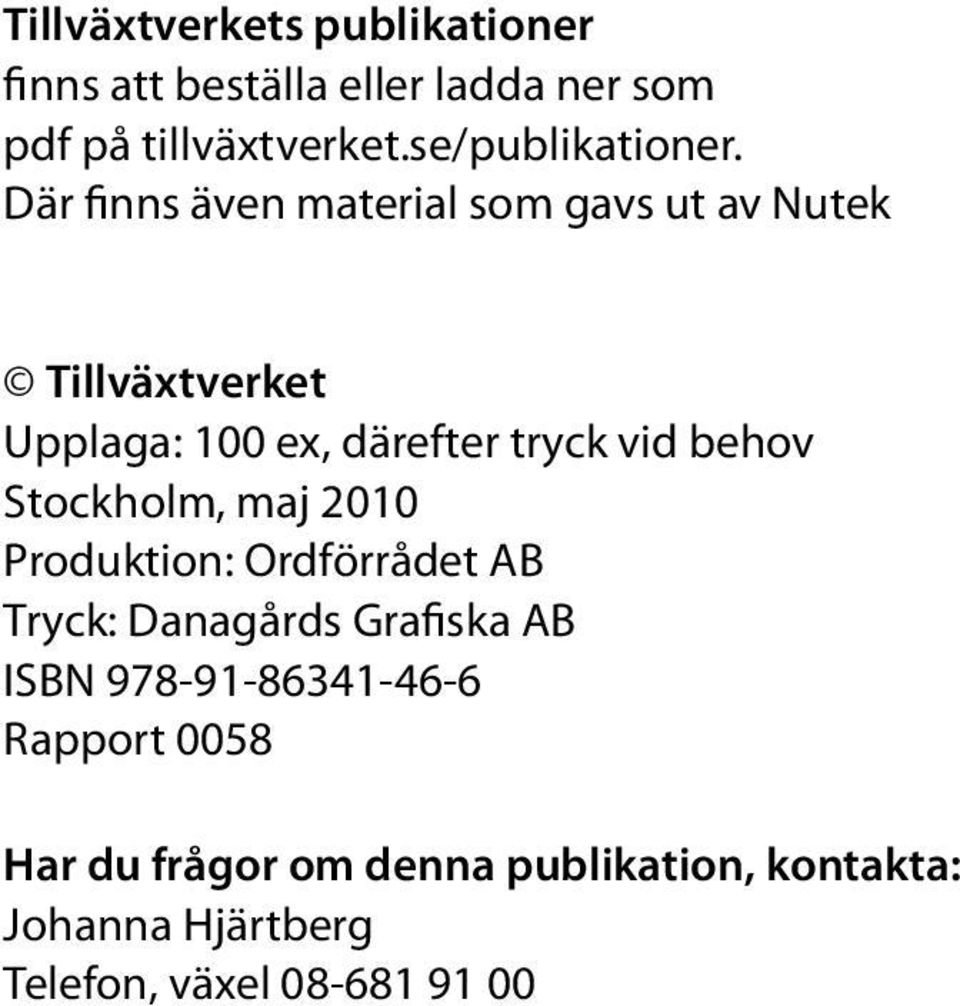 Där finns även material som gavs ut av Nutek Tillväxtverket Upplaga: 100 ex, därefter tryck vid behov