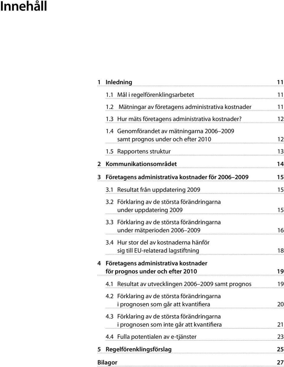 1 Resultat från uppdatering 2009 15 3.2 Förklaring av de största förändringarna under uppdatering 2009 15 3.3 Förklaring av de största förändringarna under mätperioden 2006 2009 16 3.