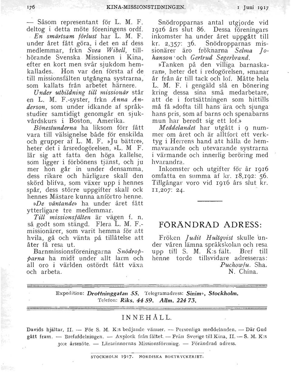 inkomster ha under året uppgått till under året fått göra, i det en af dess medlemmar, frkn Svea Wibell, tillhörande Svenska Missionen i Kina, efter en kort men svår sjukdom hemkallades. kr. 2,35T 36.