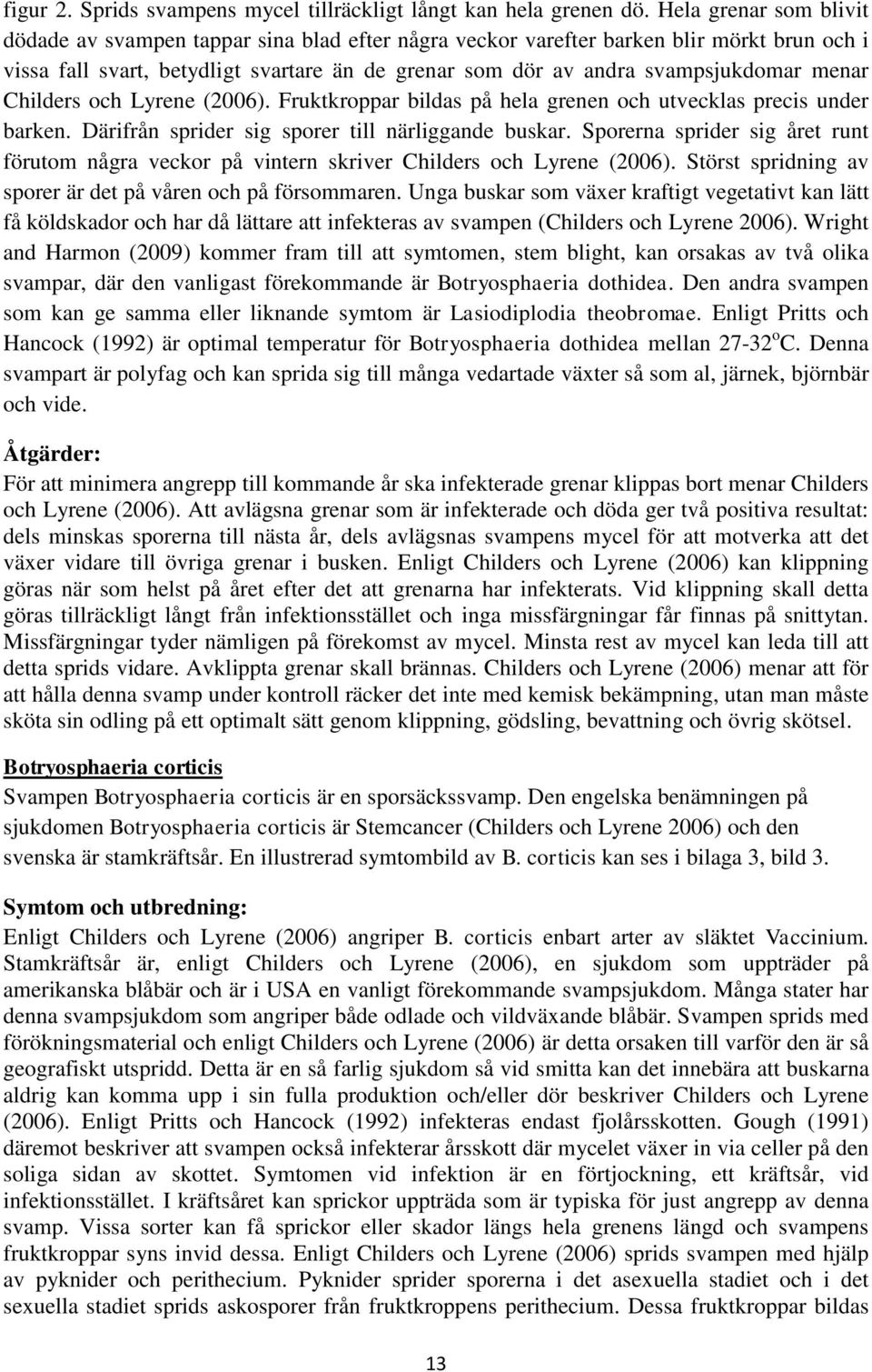 menar Childers och Lyrene (2006). Fruktkroppar bildas på hela grenen och utvecklas precis under barken. Därifrån sprider sig sporer till närliggande buskar.