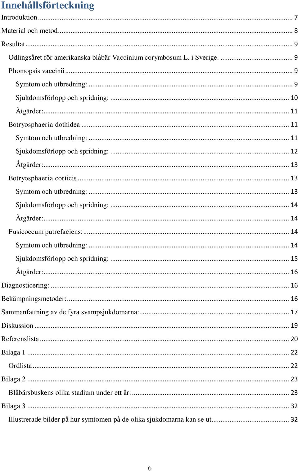 .. 13 Symtom och utbredning:... 13 Sjukdomsförlopp och spridning:... 14 Åtgärder:... 14 Fusicoccum putrefaciens:... 14 Symtom och utbredning:... 14 Sjukdomsförlopp och spridning:... 15 Åtgärder:.