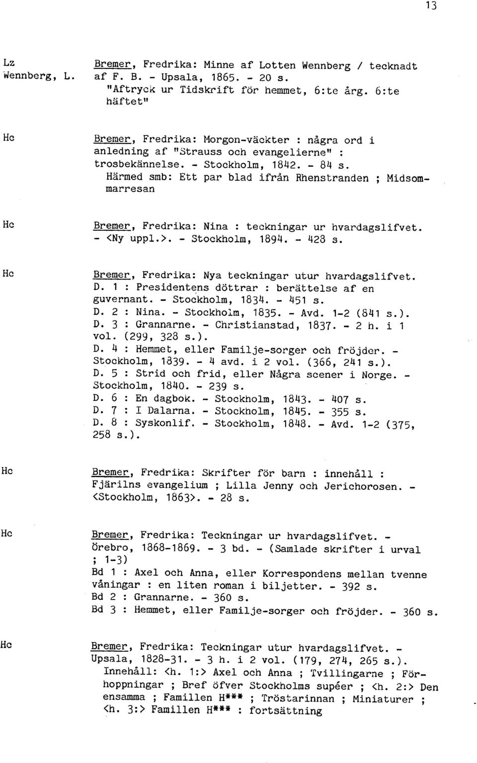 Härmed smb: Ett par blad ifrin Rhenstranden ; Midsommarresan Bremer, Fredrika: Nina : teckningar ur hvardagslifvet. - <Ny uppl.>. - Stockholm, 1894. - 423 s.