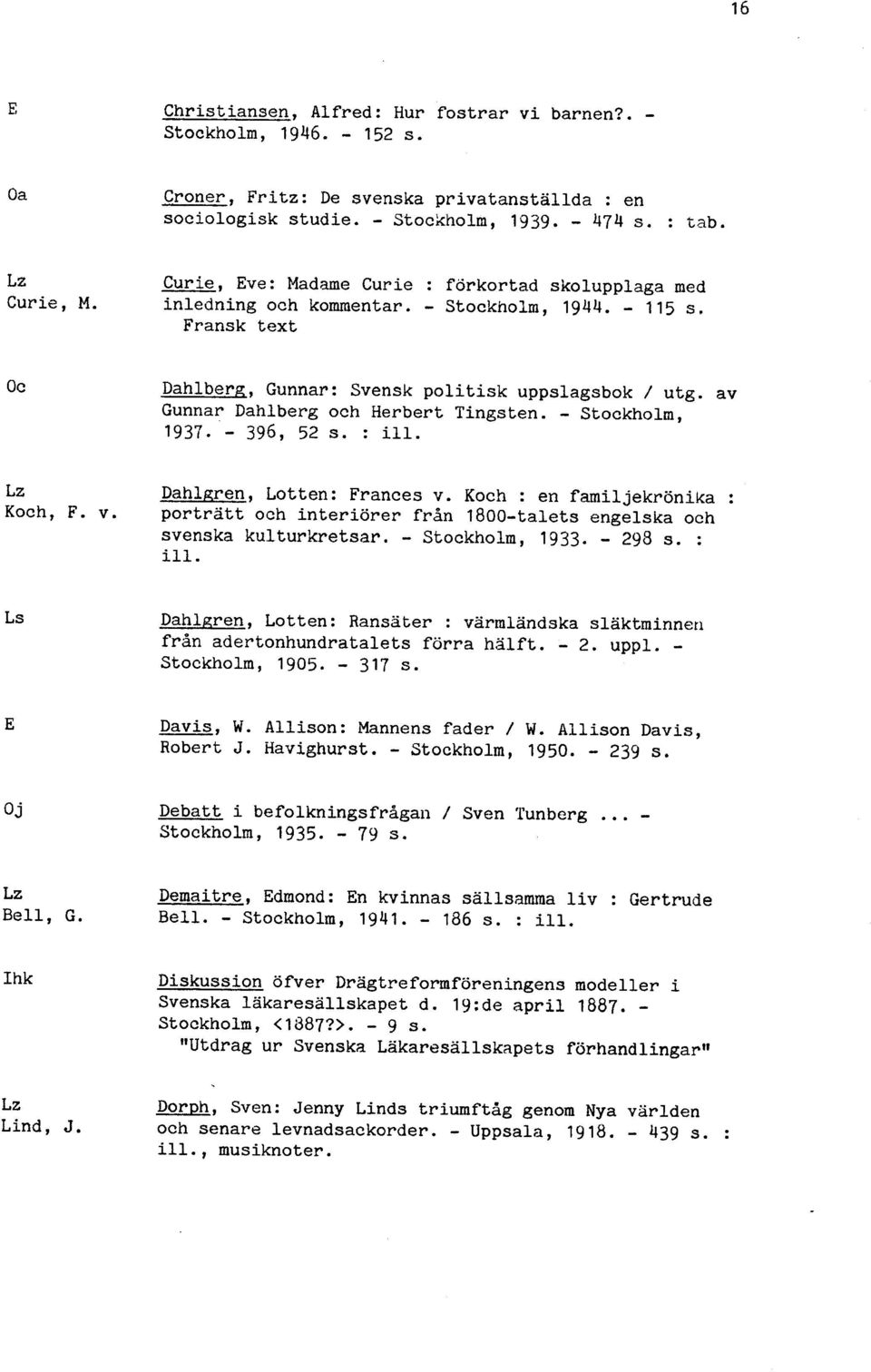 av Gunnar Dahlberg och Herbert Tingsten. - Stockholm, 1937. - 396, 52 s. : ill. Dahlgren, Lotten: Frances v. Koch : en familjekrönika : Koch, F. v. porträtt och interiörer från 1800-talets engelska och svenska kulturkretsar.