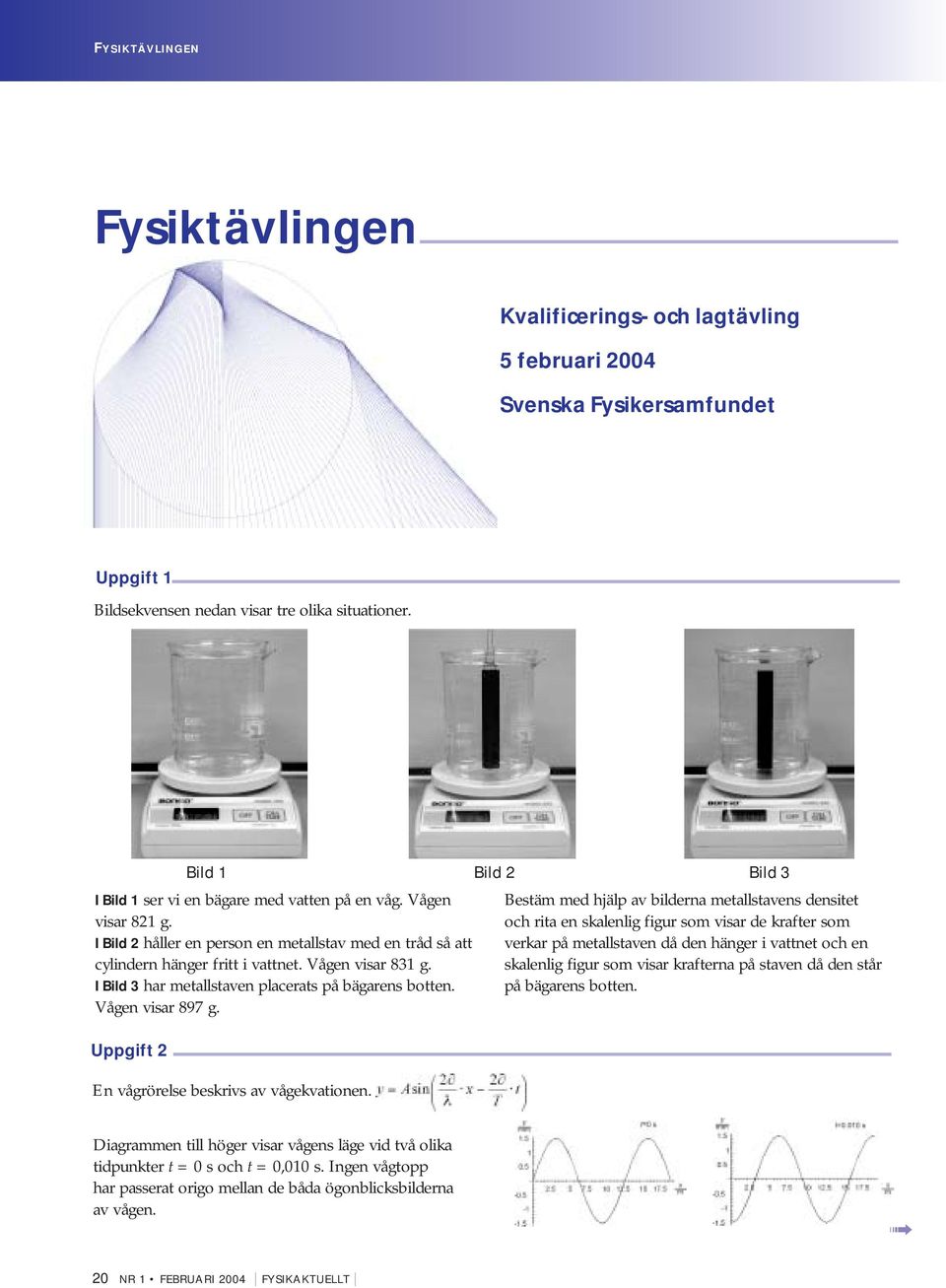 I Bild 3 har metallstaven placerats på bägarens botten. Vågen visar 897 g. Uppgift 2 Bild 1 Bild 2 Bild 3 En vågrörelse beskrivs av vågekvationen.