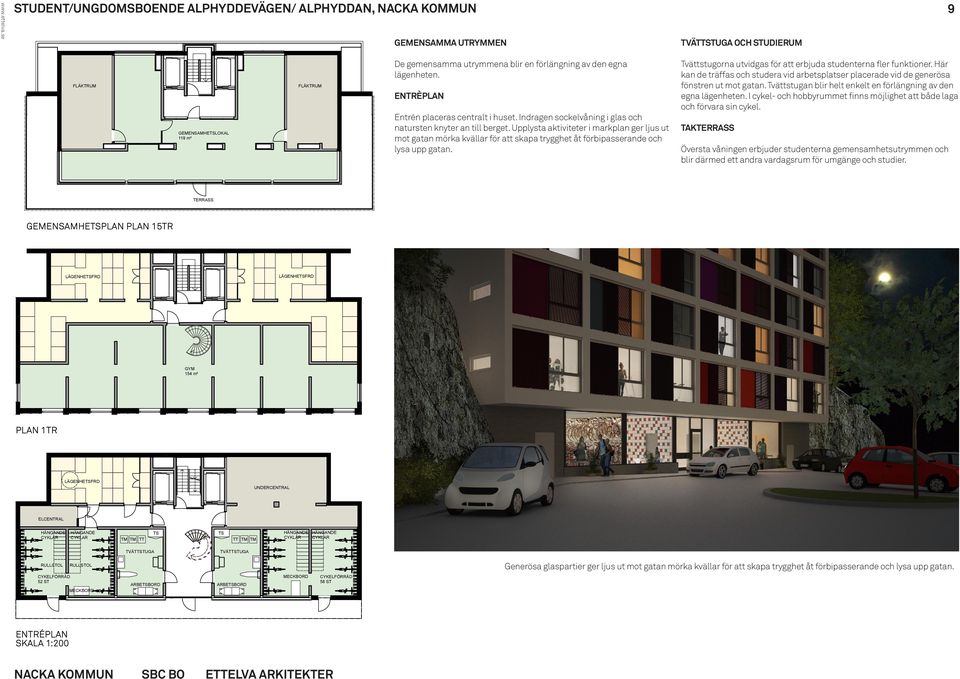 Tvättstugan blir helt enkelt en förlängning av den egna lägenheten. I cykel- och hobbyrummet finns möjlighet att både laga och förvara sin cykel. FÄKTRUM ENTRÈPAN Entrén placeras centralt i huset.