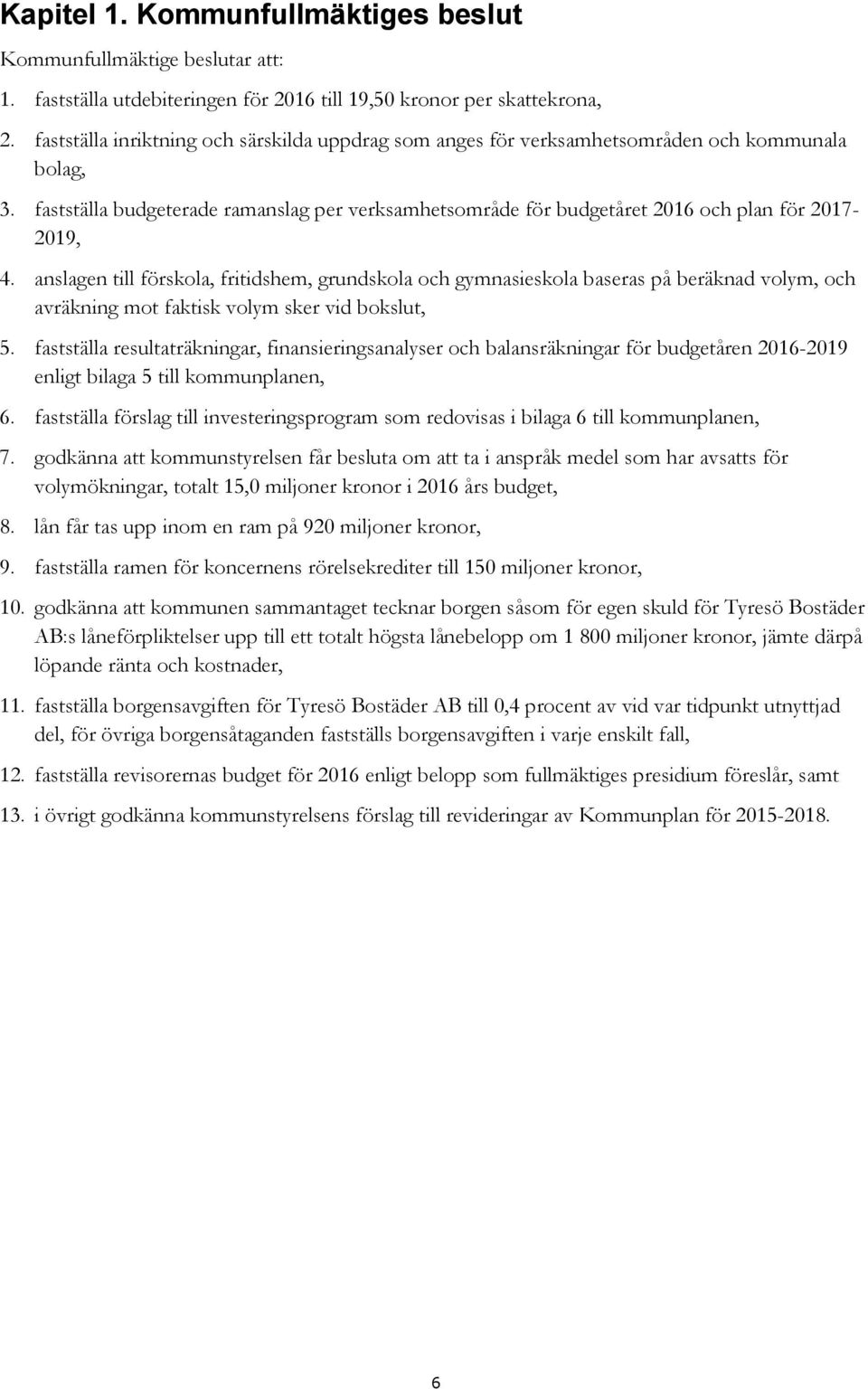 fastställa budgeterade ramanslag per verksamhetsområde för budgetåret 2016 och plan för 2017-2019, 4.