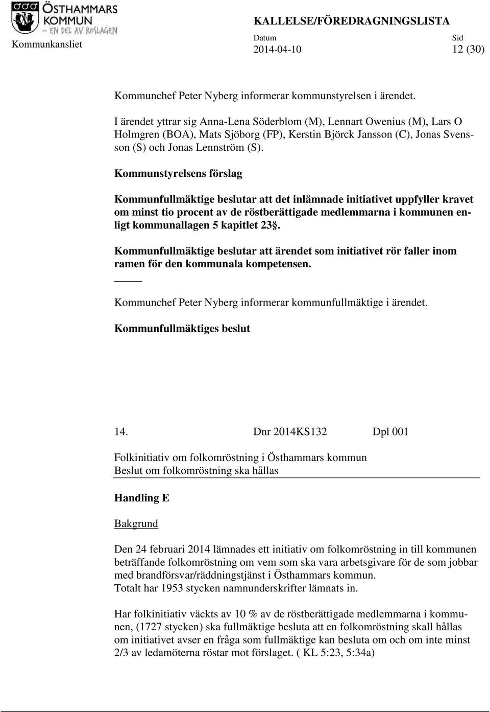 Kommunstyrelsens förslag Kommunfullmäktige beslutar att det inlämnade initiativet uppfyller kravet om minst tio procent av de röstberättigade medlemmarna i kommunen enligt kommunallagen 5 kapitlet 23.