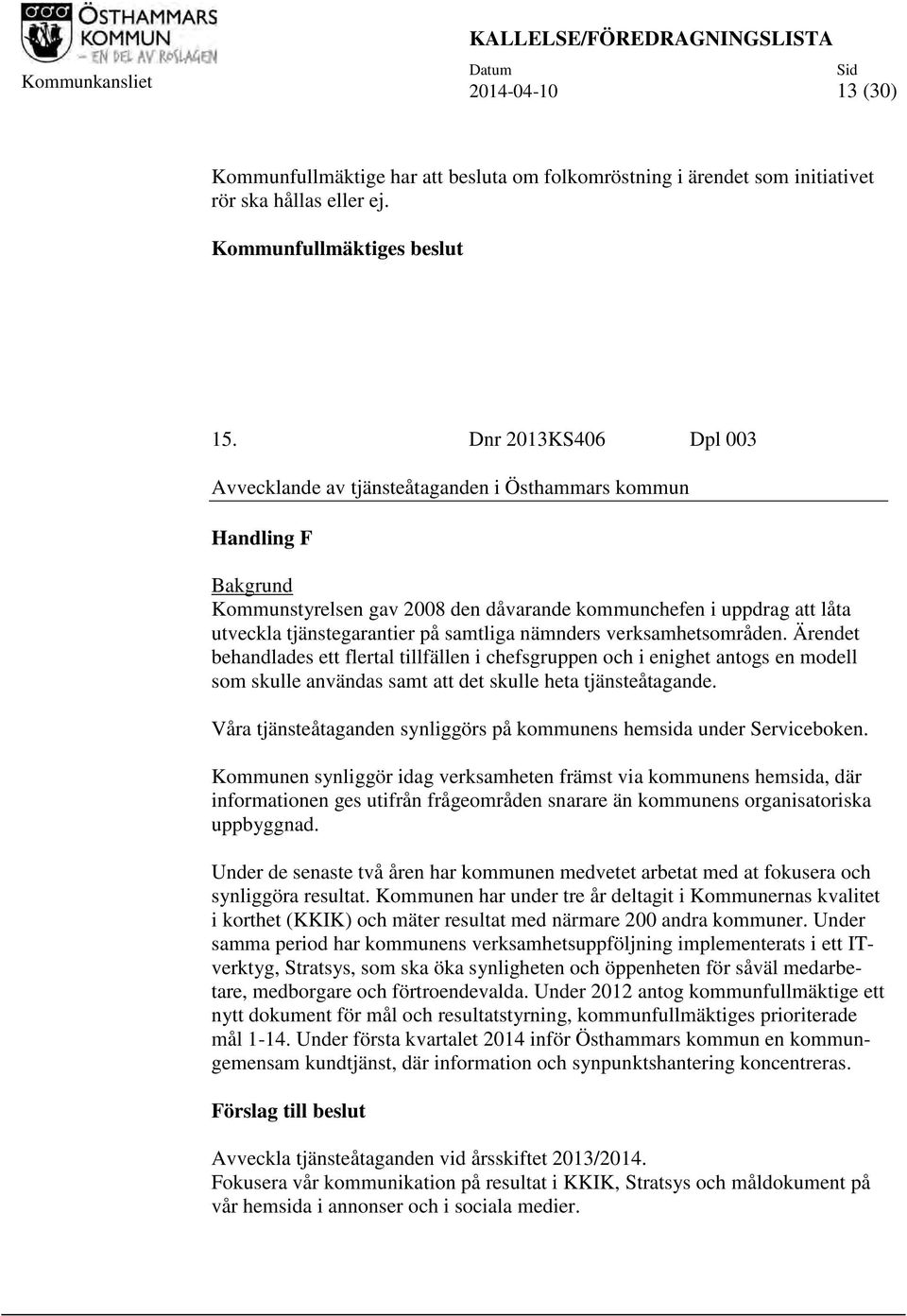 Dnr 2013KS406 Dpl 003 Avvecklande av tjänsteåtaganden i Östhammars kommun Handling F Bakgrund Kommunstyrelsen gav 2008 den dåvarande kommunchefen i uppdrag att låta utveckla tjänstegarantier på