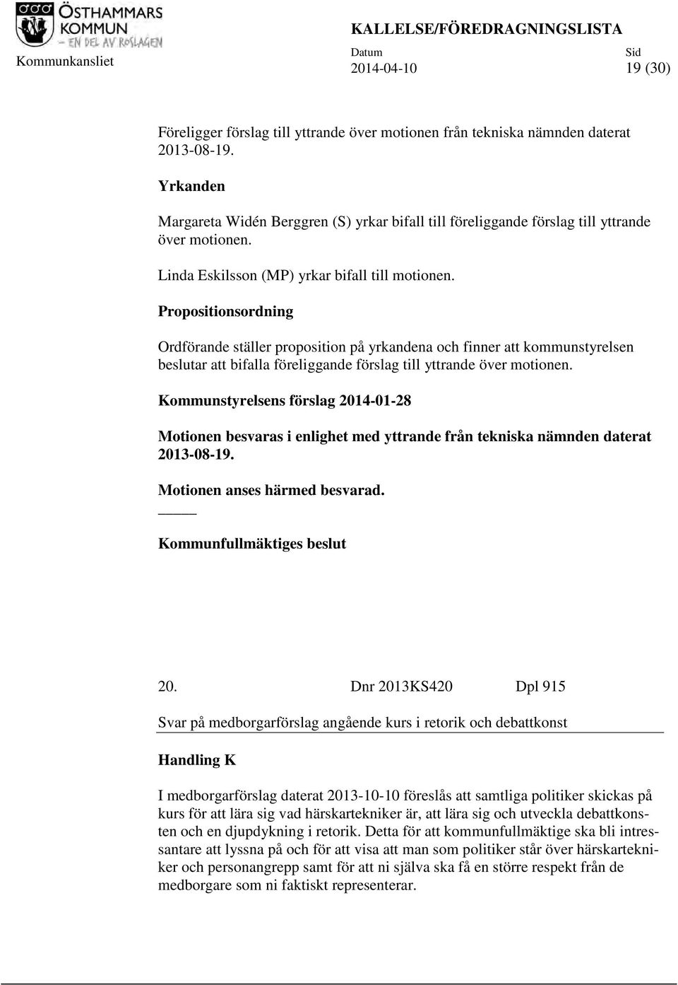 Propositionsordning Ordförande ställer proposition på yrkandena och finner att kommunstyrelsen beslutar att bifalla föreliggande förslag till yttrande över motionen.