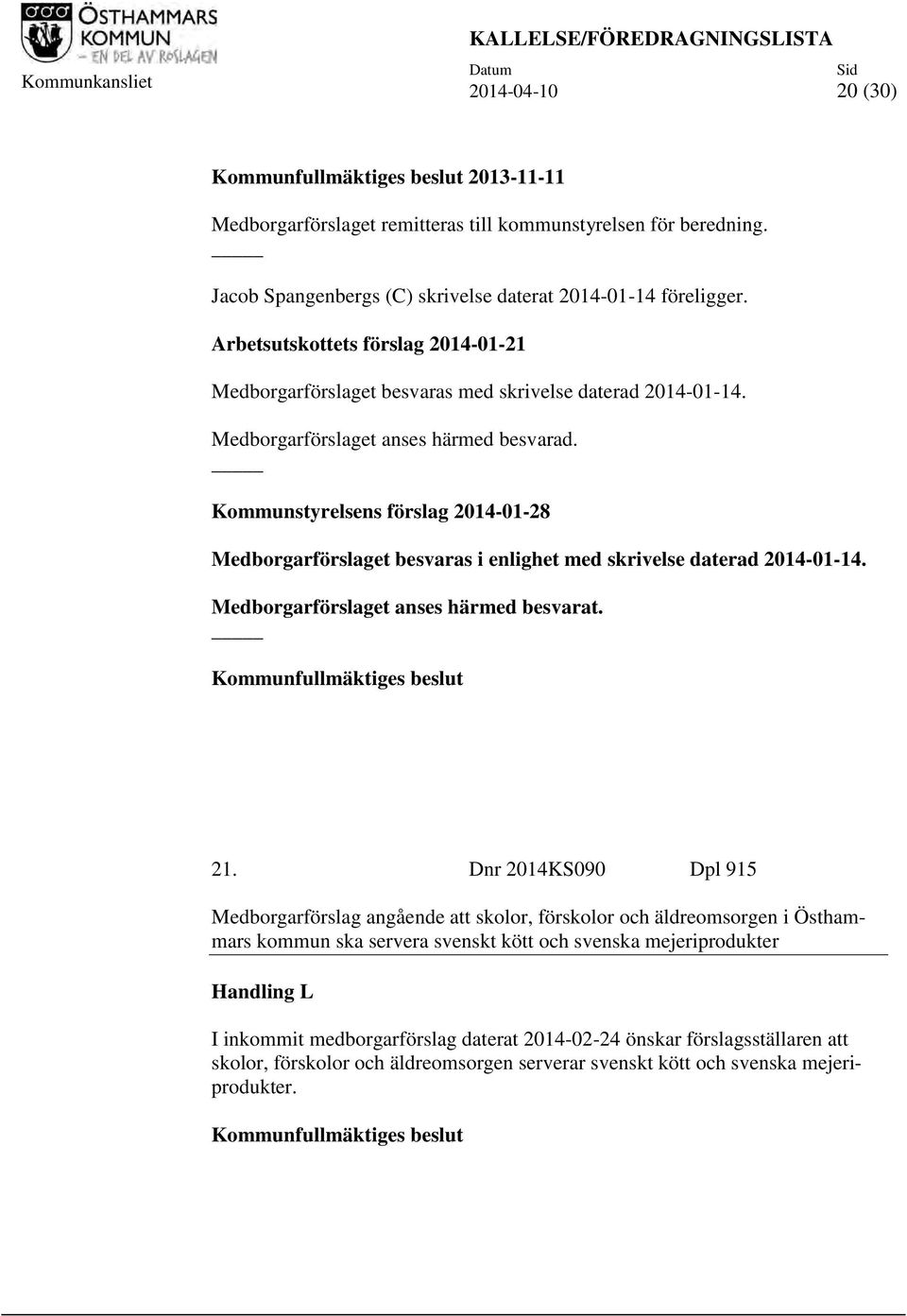 Medborgarförslaget anses härmed besvarad. Kommunstyrelsens förslag 2014-01-28 Medborgarförslaget besvaras i enlighet med skrivelse daterad 2014-01-14. Medborgarförslaget anses härmed besvarat.