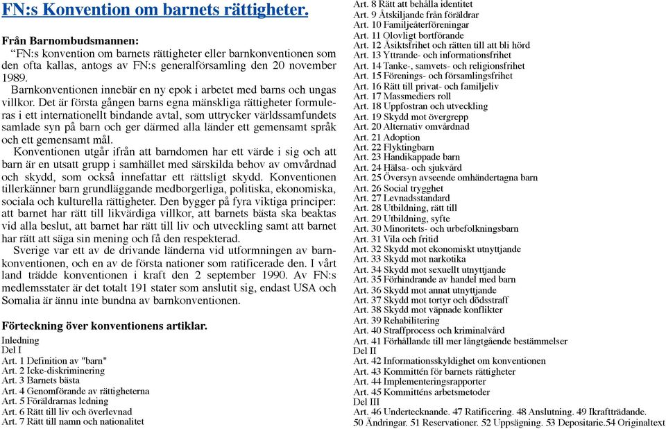 Det är första gången barns egna mänskliga rättigheter formuleras i ett internationellt bindande avtal, som uttrycker världssamfundets samlade syn på barn och ger därmed alla länder ett gemensamt