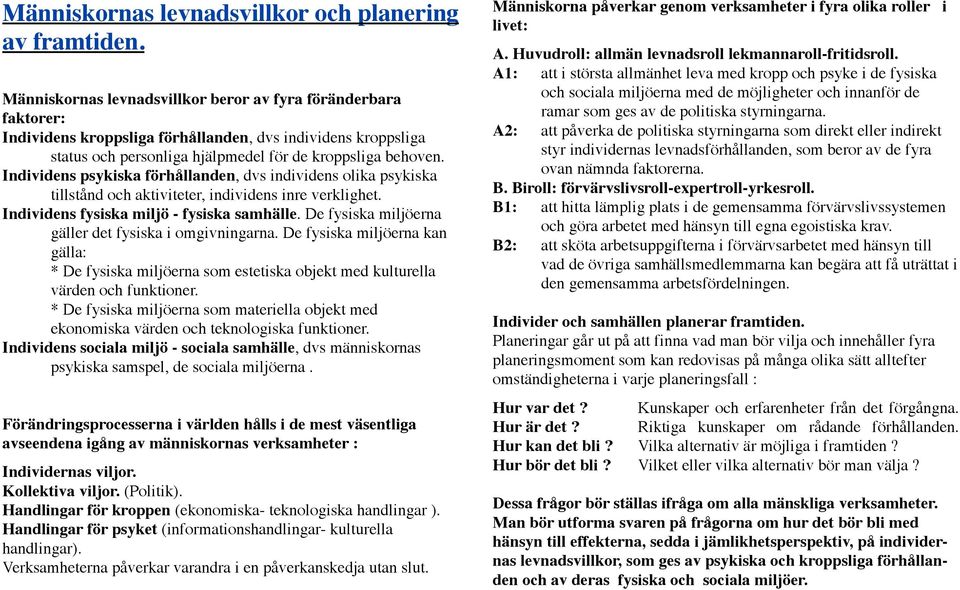 Individens psykiska förhållanden, dvs individens olika psykiska tillstånd och aktiviteter, individens inre verklighet. Individens fysiska miljö - fysiska samhälle.