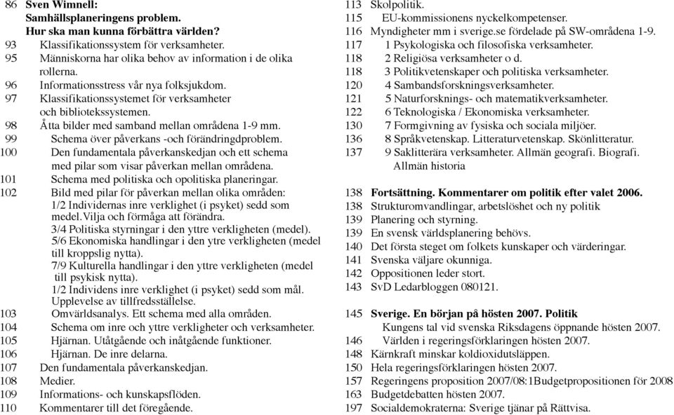 99 Schema över påverkans -och förändringdproblem. 100 Den fundamentala påverkanskedjan och ett schema med pilar som visar påverkan mellan områdena. 101 Schema med politiska och opolitiska planeringar.