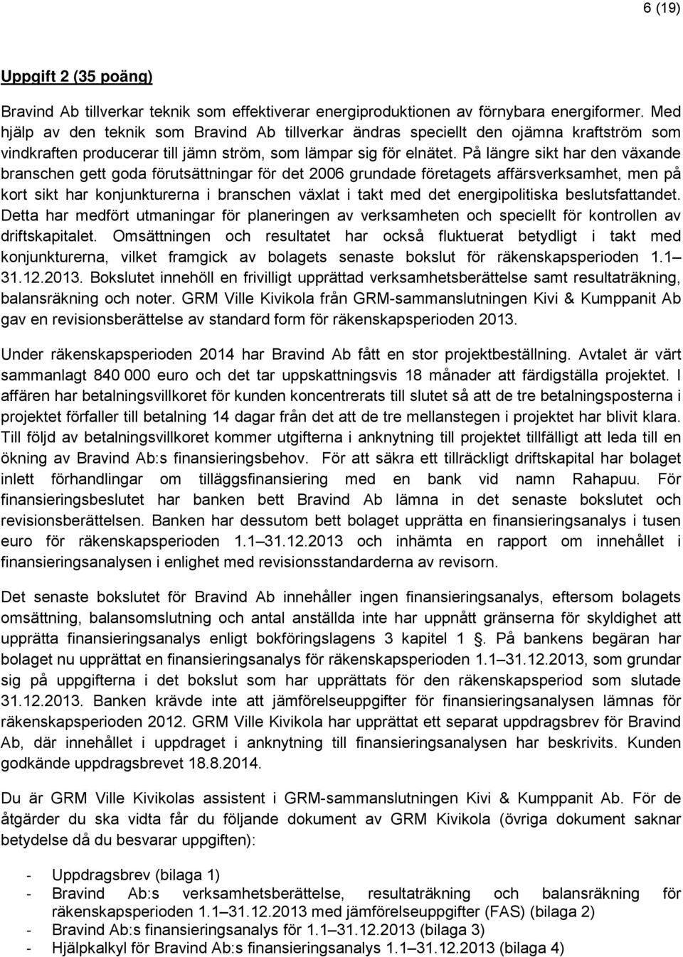 På längre sikt har den växande branschen gett goda förutsättningar för det 2006 grundade företagets affärsverksamhet, men på kort sikt har konjunkturerna i branschen växlat i takt med det